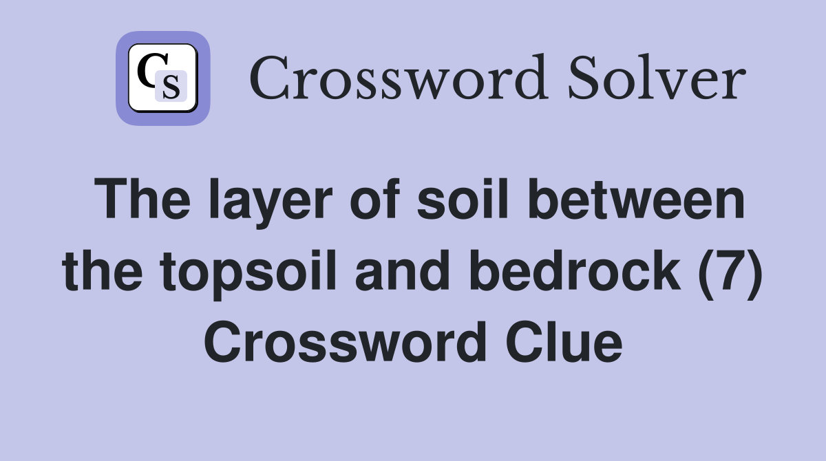 The layer of soil between the topsoil and bedrock (7) Crossword Clue
