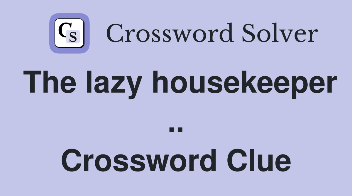 The lazy housekeeper .. Crossword Clue