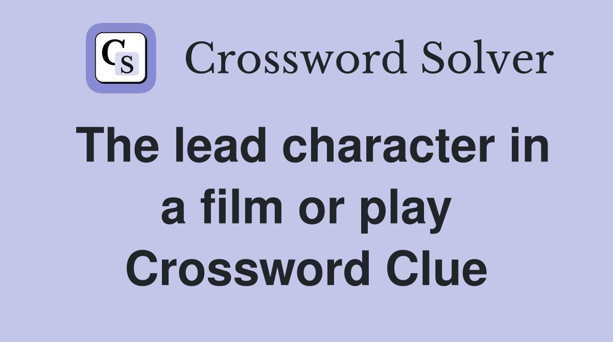 The lead character in a film or play Crossword Clue