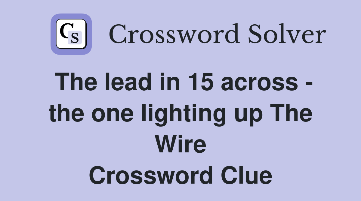 The lead in 15 across - the one lighting up The Wire Crossword Clue