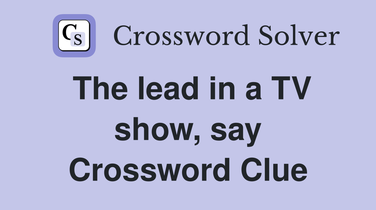 The lead in a TV show, say Crossword Clue