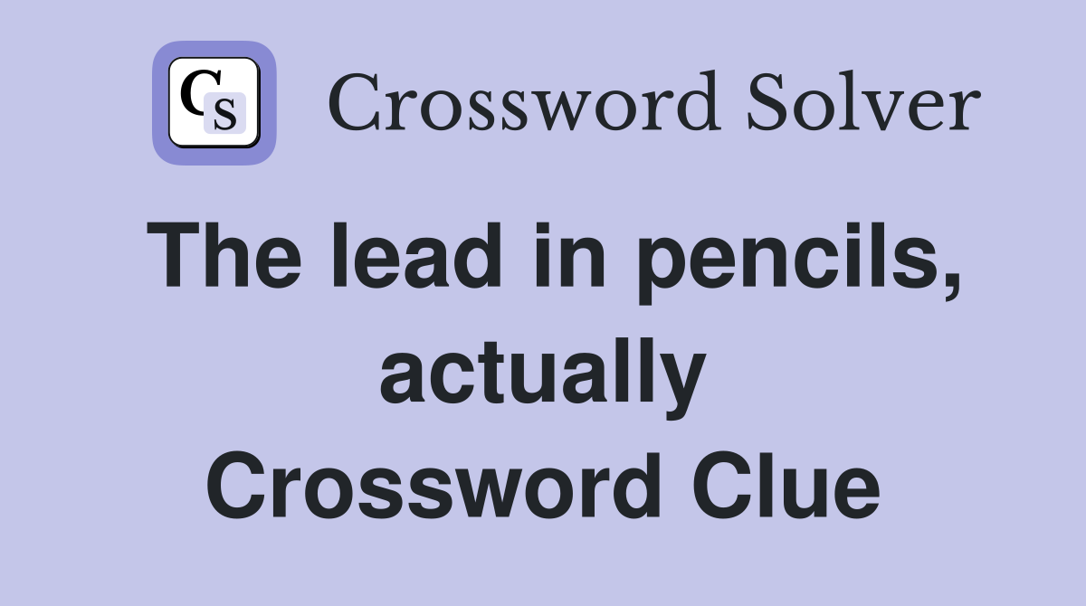The lead in pencils, actually Crossword Clue