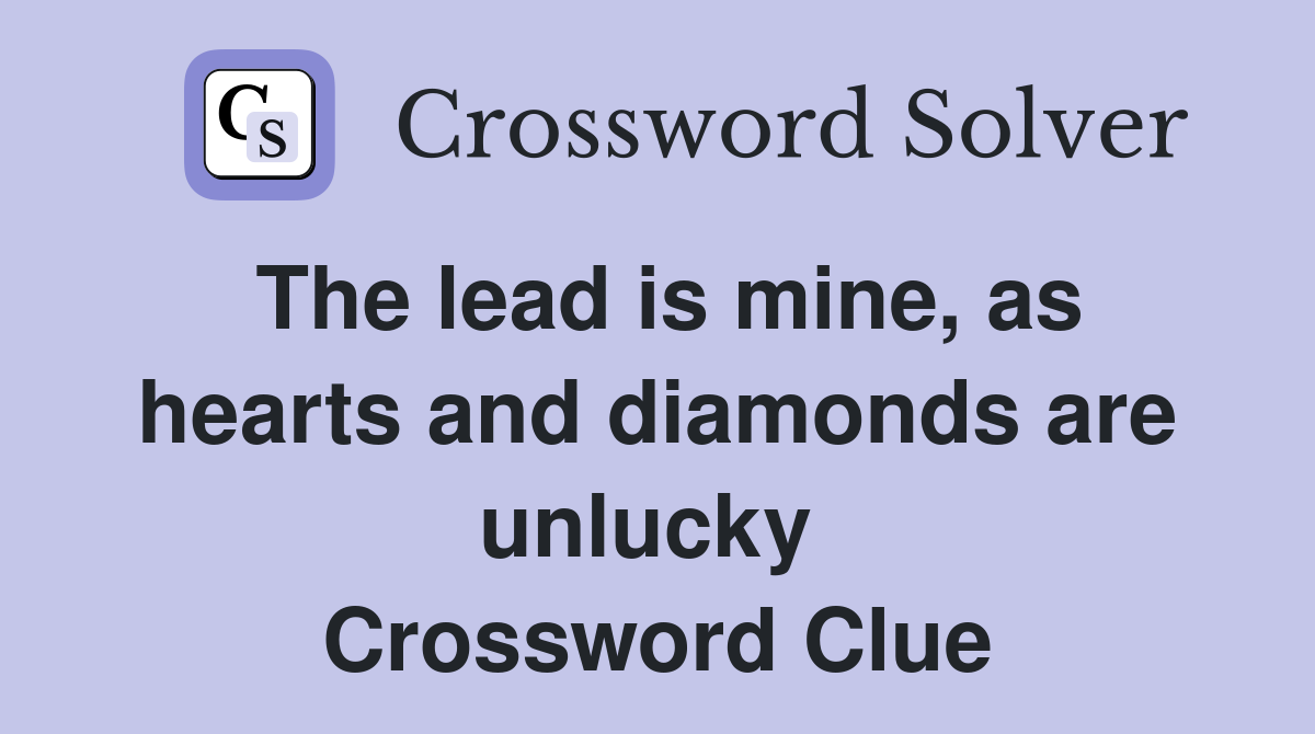 The lead is mine, as hearts and diamonds are unlucky  Crossword Clue
