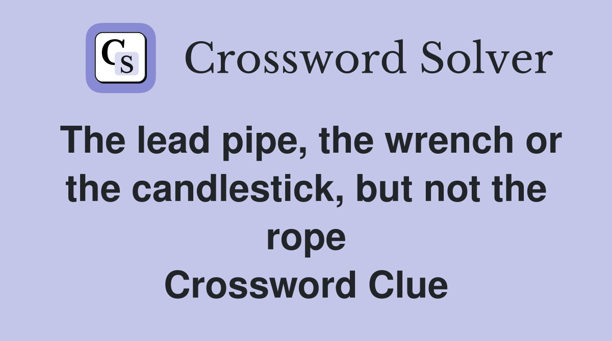 The lead pipe, the wrench or the candlestick, but not the rope Crossword Clue