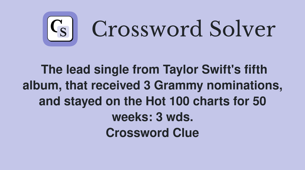 The lead single from Taylor Swift's fifth album, that received 3 Grammy nominations, and stayed on the Hot 100 charts for 50 weeks: 3 wds. Crossword Clue
