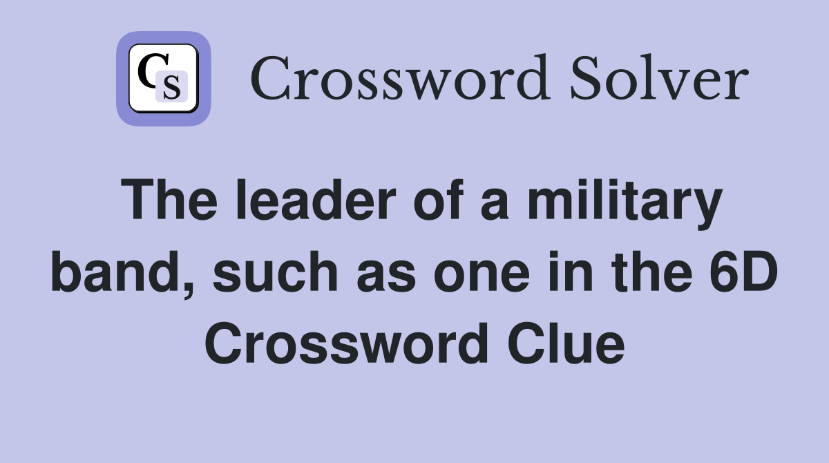 The leader of a military band, such as one in the 6D Crossword Clue