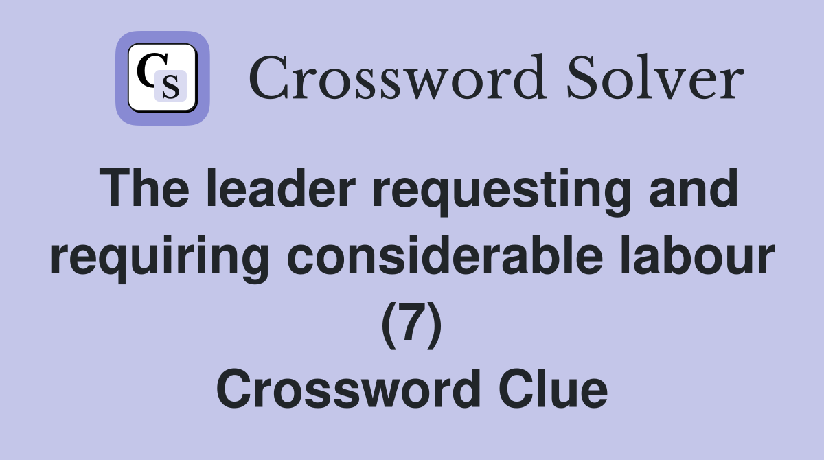 The leader requesting and requiring considerable labour (7) Crossword Clue