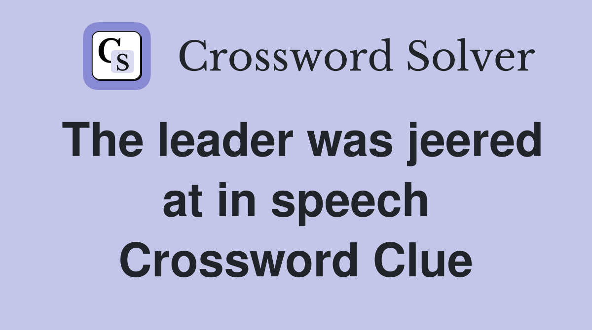The leader was jeered at in speech Crossword Clue