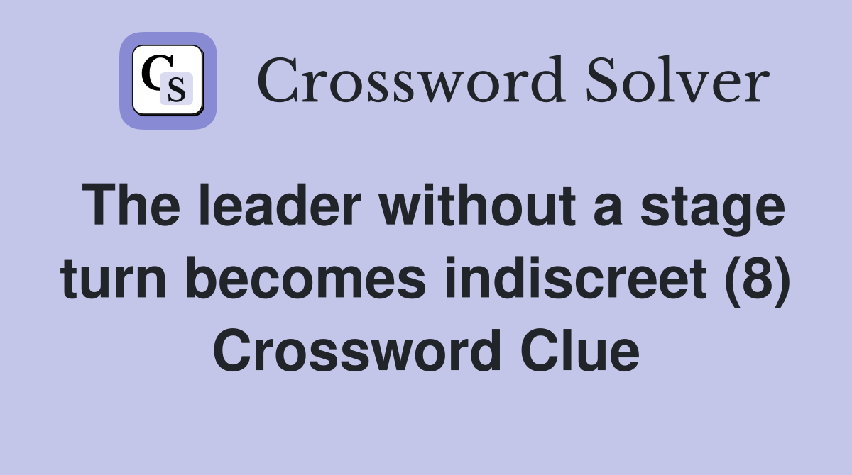 The leader without a stage turn becomes indiscreet (8) Crossword Clue