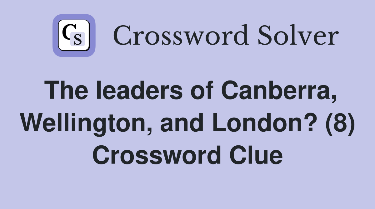 The leaders of Canberra, Wellington, and London? (8) Crossword Clue