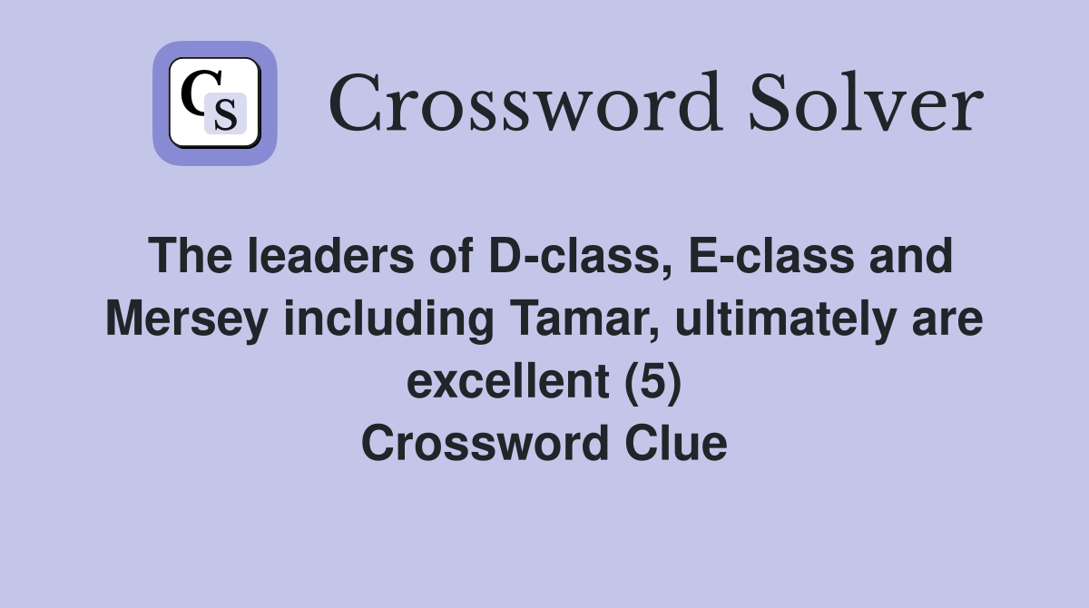 The leaders of D-class, E-class and Mersey including Tamar, ultimately are excellent (5) Crossword Clue