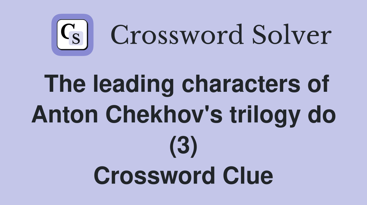 The leading characters of Anton Chekhov's trilogy do (3) Crossword Clue
