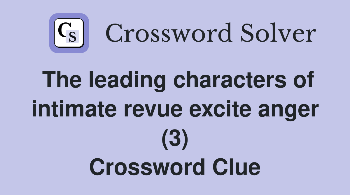 The leading characters of intimate revue excite anger (3) Crossword Clue