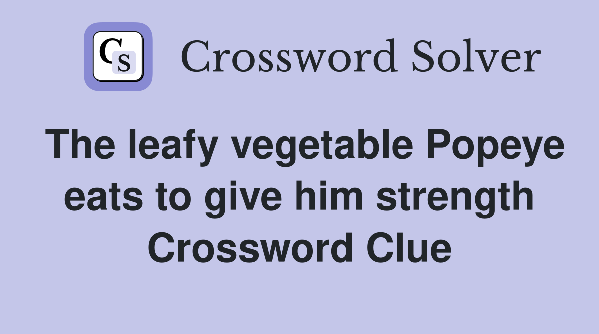 The leafy vegetable Popeye eats to give him strength Crossword Clue