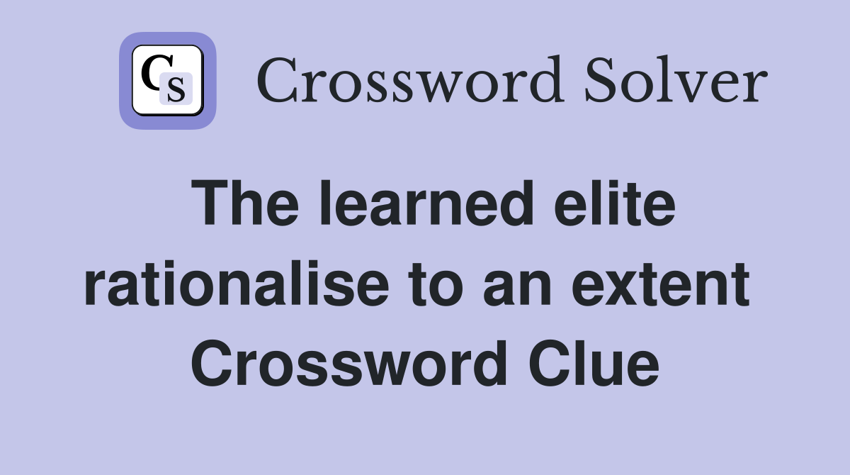 The learned elite rationalise to an extent  Crossword Clue