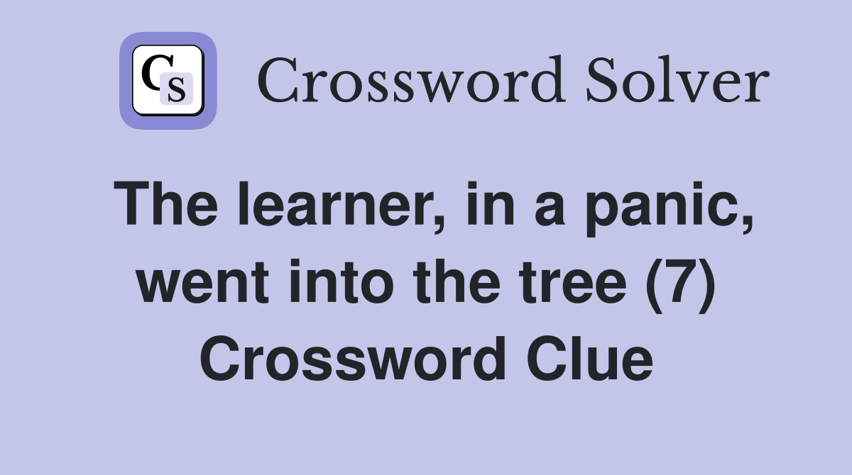 The learner, in a panic, went into the tree (7) Crossword Clue