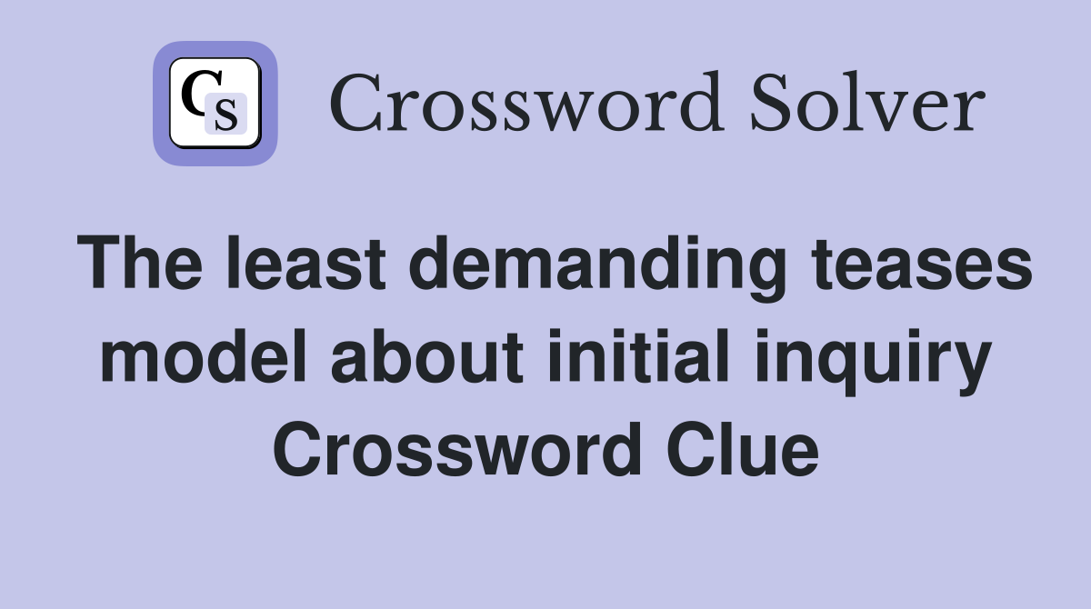 The least demanding teases model about initial inquiry Crossword Clue