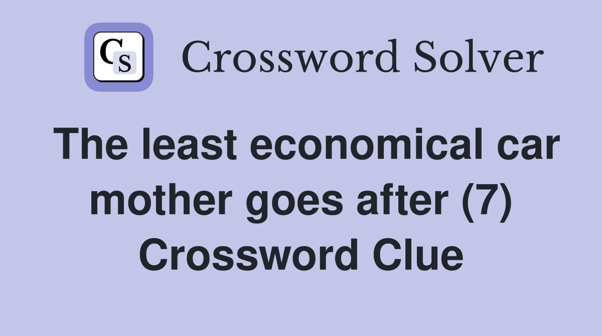 The least economical car mother goes after (7) Crossword Clue