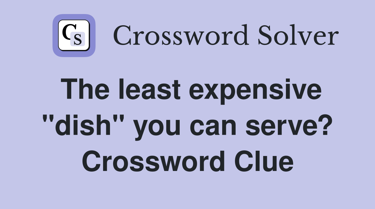The least expensive "dish" you can serve? Crossword Clue