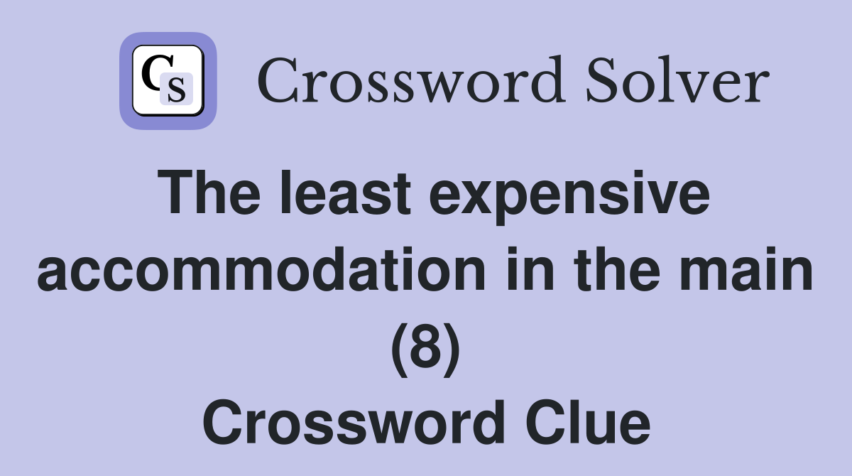 The least expensive accommodation in the main (8) Crossword Clue