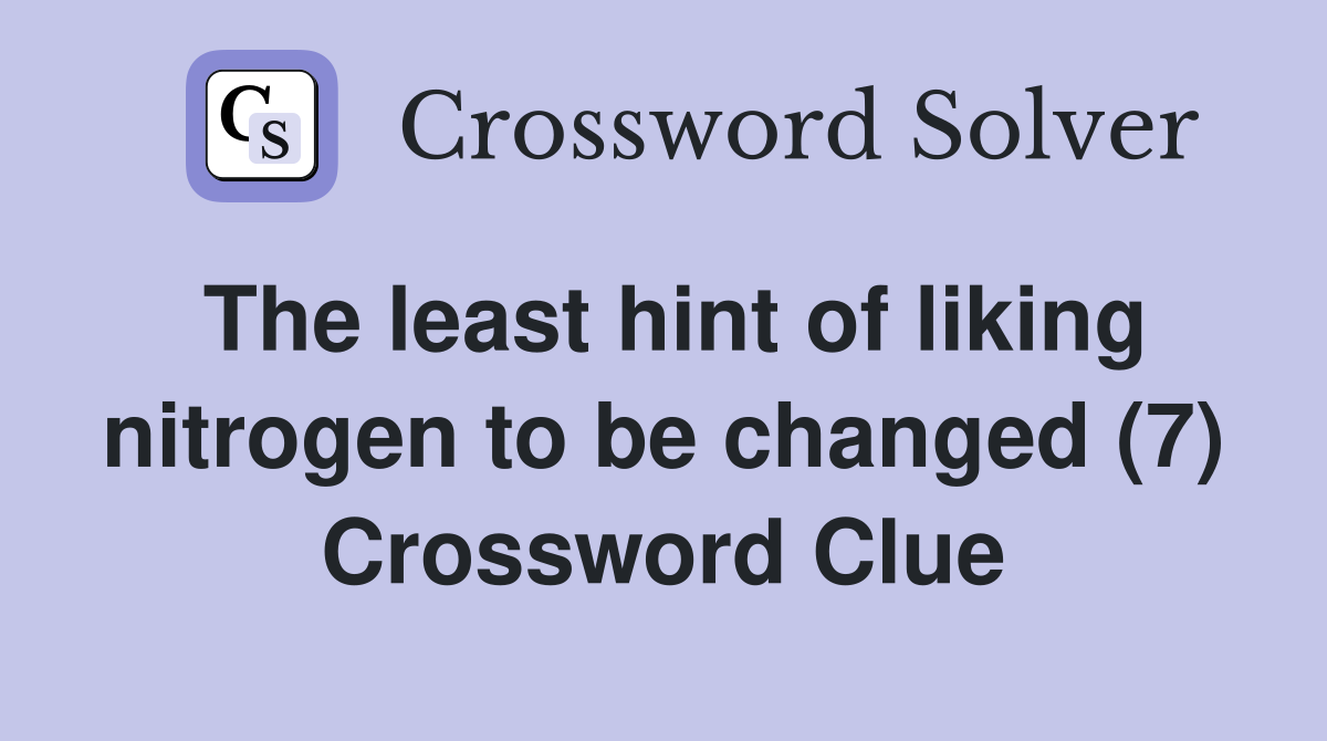 The least hint of liking nitrogen to be changed (7) Crossword Clue