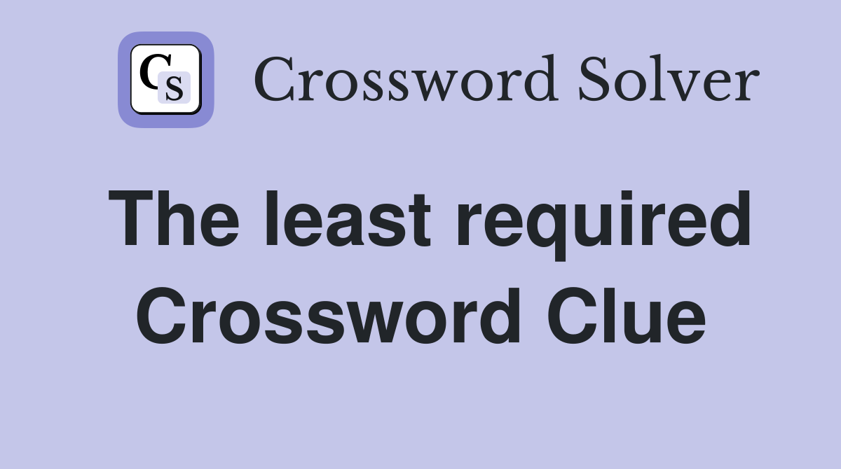 The least required Crossword Clue
