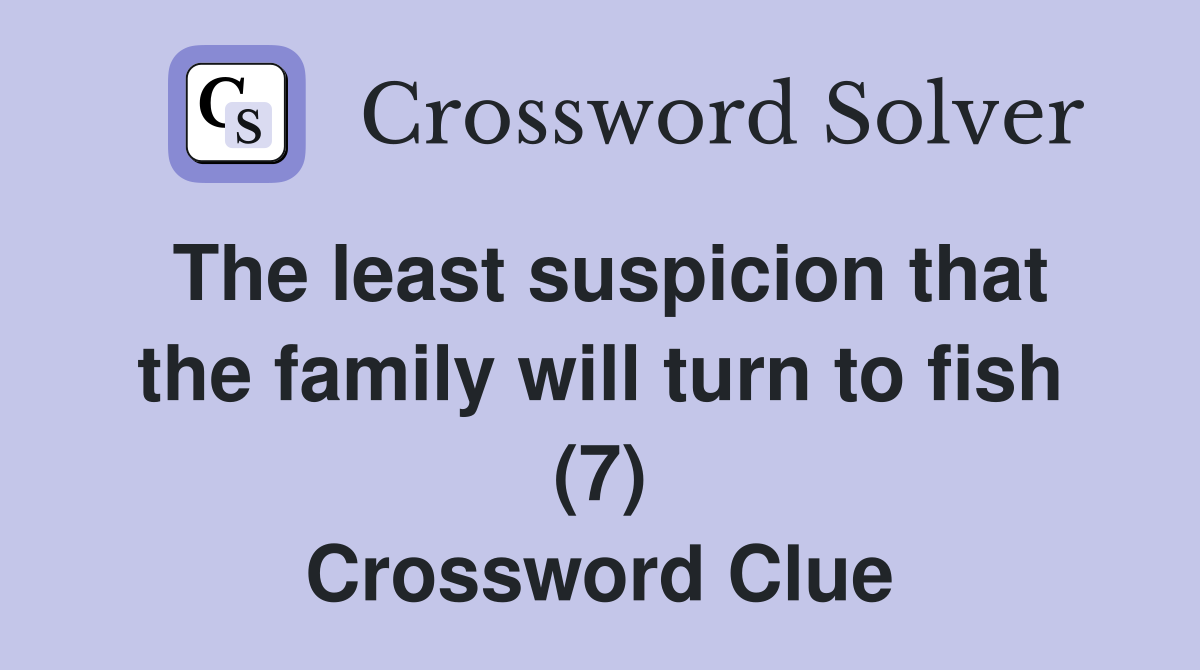 The least suspicion that the family will turn to fish (7) Crossword Clue