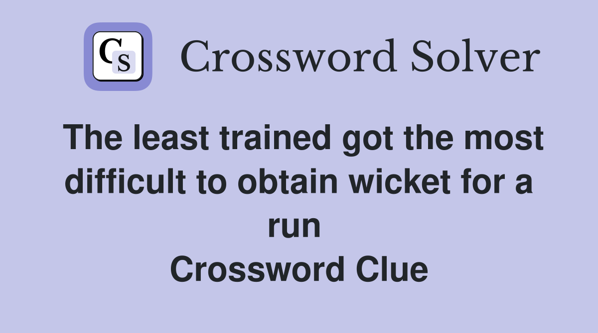 The least trained got the most difficult to obtain wicket for a run  Crossword Clue
