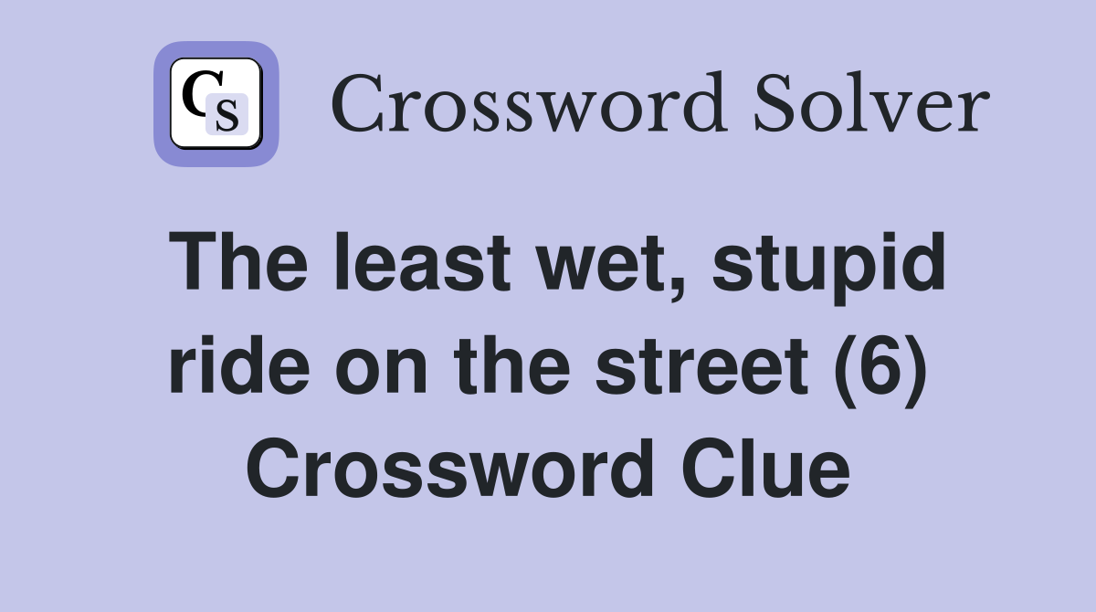 The least wet, stupid ride on the street (6) Crossword Clue