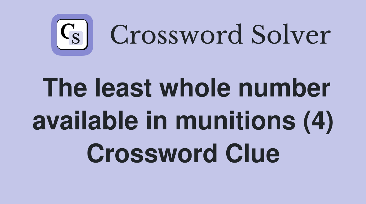 The least whole number available in munitions (4) Crossword Clue