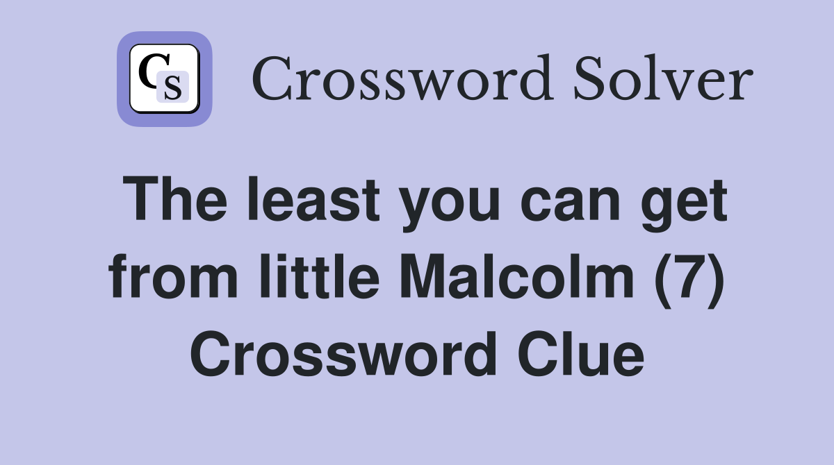The least you can get from little Malcolm (7) Crossword Clue