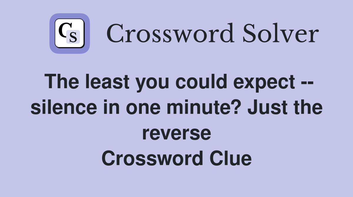The least you could expect -- silence in one minute? Just the reverse Crossword Clue