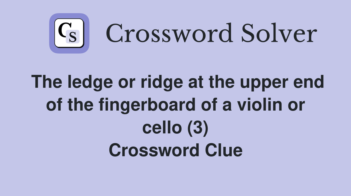 The ledge or ridge at the upper end of the fingerboard of a violin or cello (3) Crossword Clue