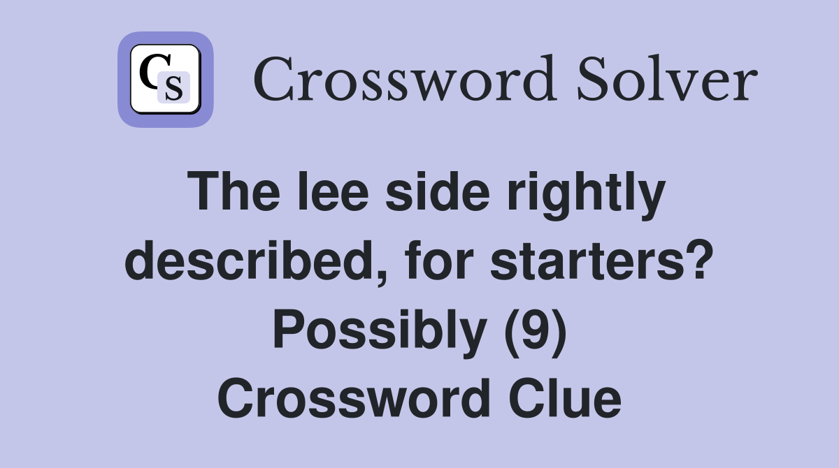 The lee side rightly described, for starters? Possibly (9) Crossword Clue
