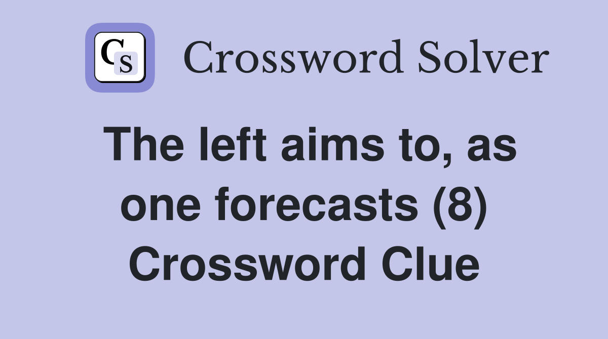 The left aims to, as one forecasts (8) Crossword Clue