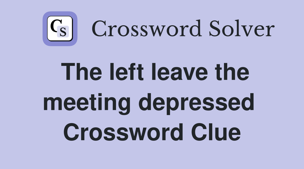 The left leave the meeting depressed  Crossword Clue