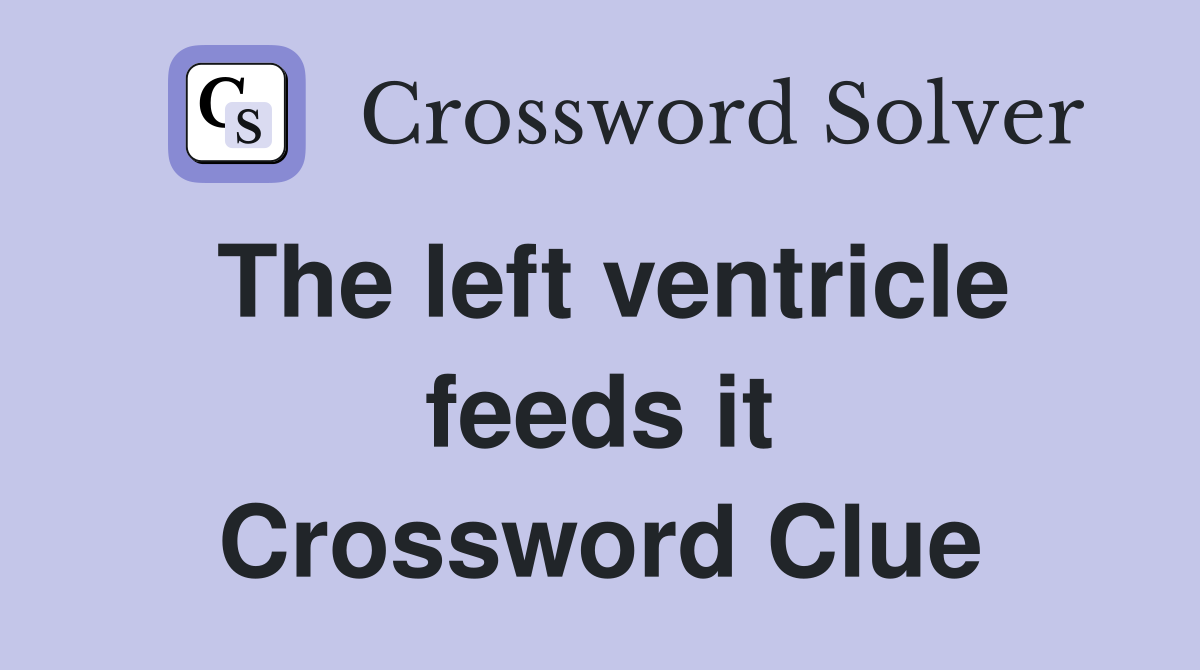 The left ventricle feeds it Crossword Clue