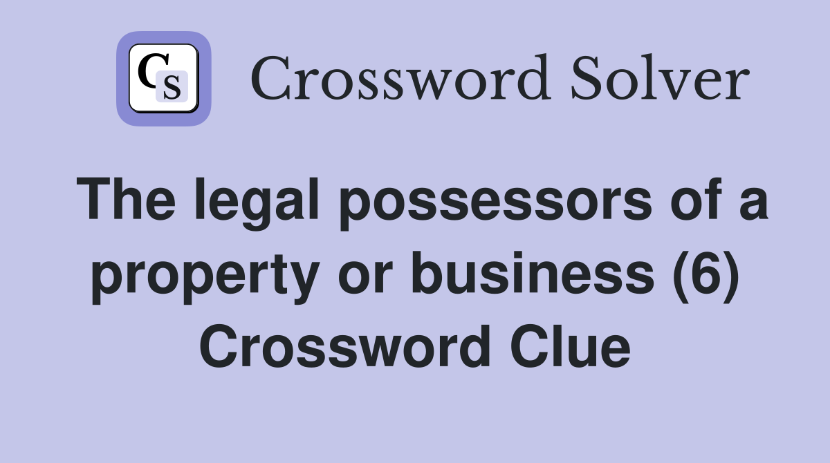 The legal possessors of a property or business (6) Crossword Clue