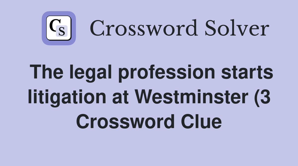 The legal profession starts litigation at Westminster (3) Crossword The legal profession starts litigation at Westminster (3) Crossword
