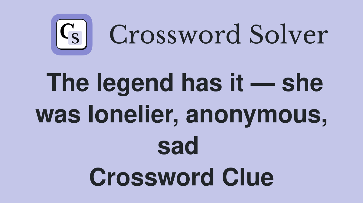 The legend has it — she was lonelier, anonymous, sad  Crossword Clue