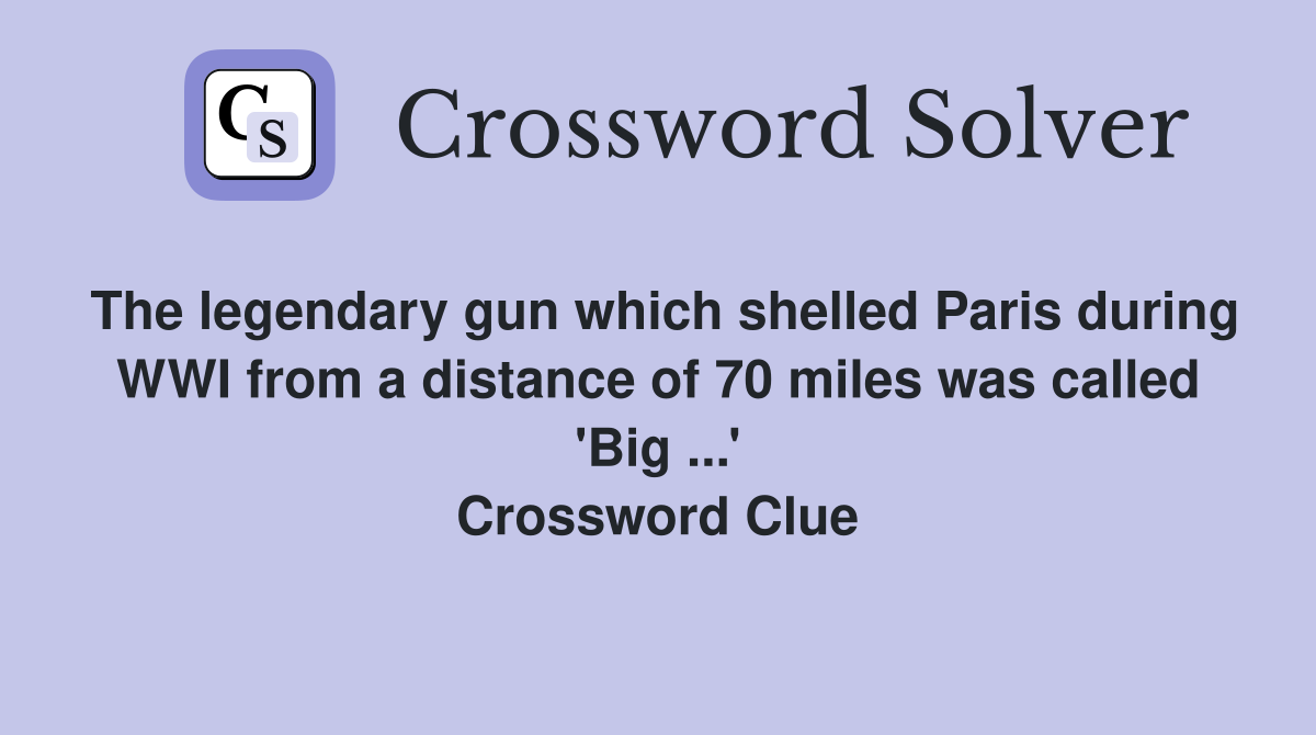 The legendary gun which shelled Paris during WWI from a distance of 70 miles was called 'Big ...' Crossword Clue
