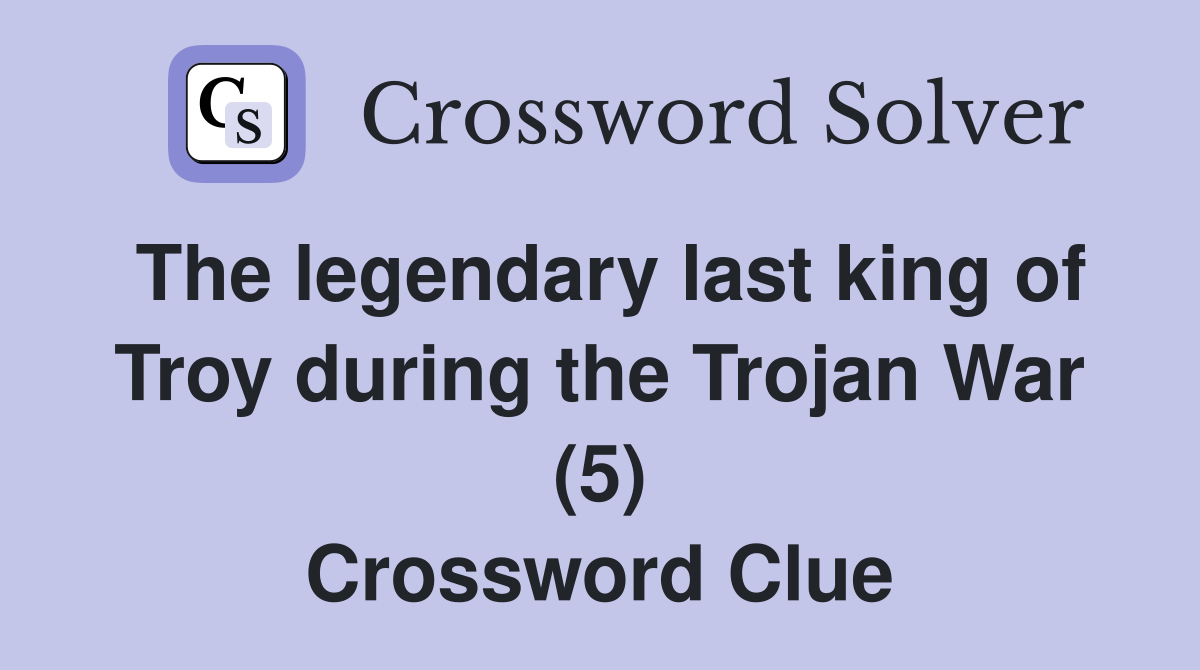 The legendary last king of Troy during the Trojan War (5) Crossword Clue