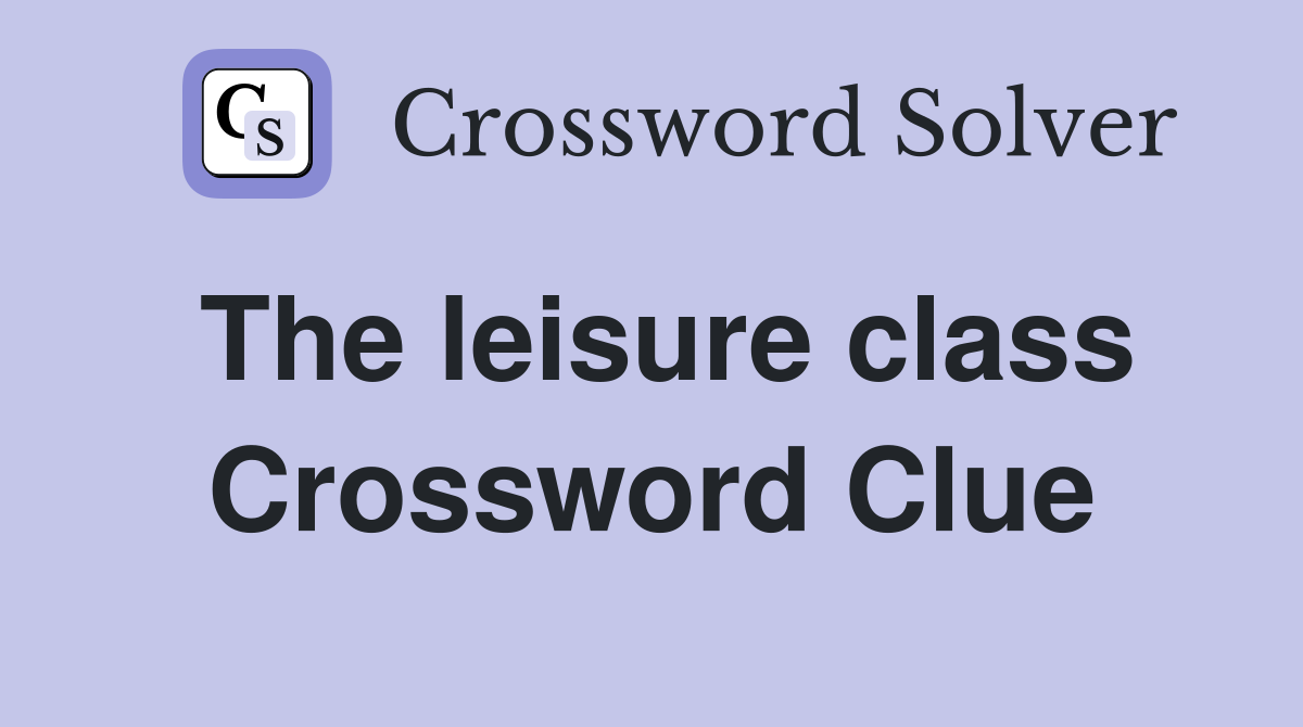 The leisure class Crossword Clue