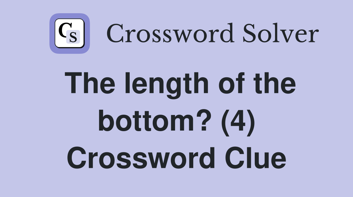 The length of the bottom? (4) Crossword Clue