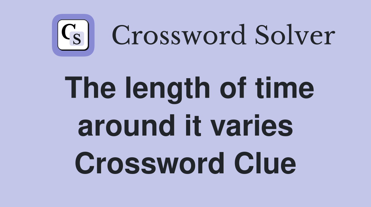The length of time around it varies Crossword Clue
