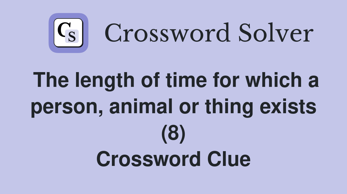 The length of time for which a person, animal or thing exists (8) Crossword Clue