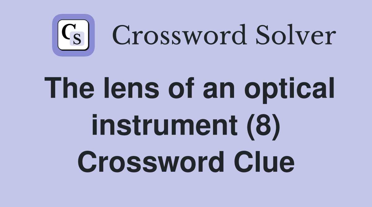 The lens of an optical instrument (8) Crossword Clue
