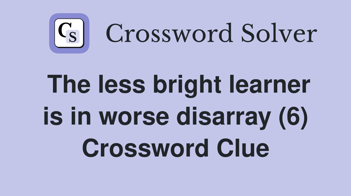 The less bright learner is in worse disarray (6) Crossword Clue