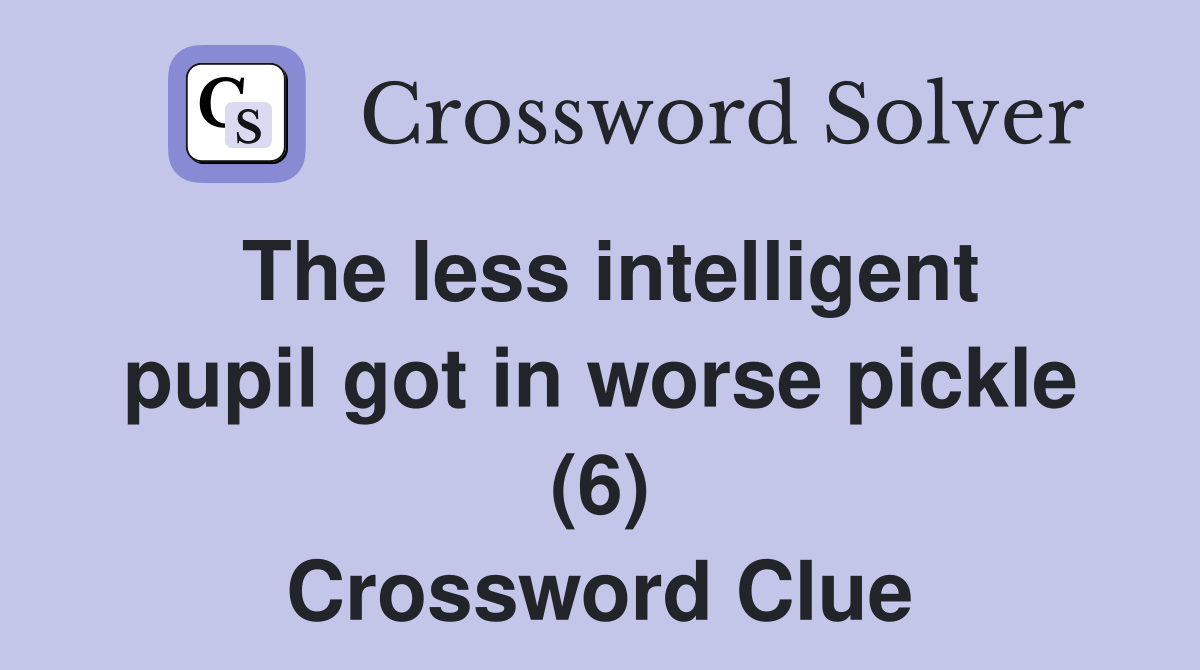 The less intelligent pupil got in worse pickle (6) Crossword Clue