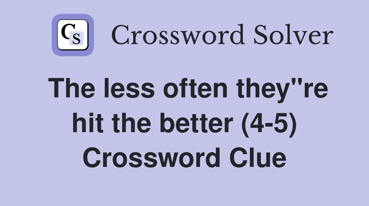 The less often they"re hit the better (4-5) Crossword Clue